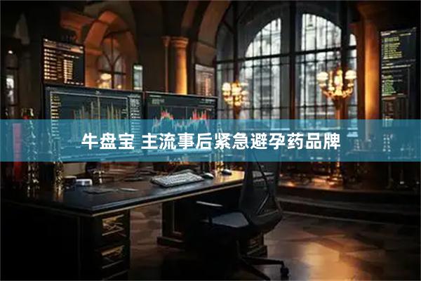 牛盘宝 主流事后紧急避孕药品牌