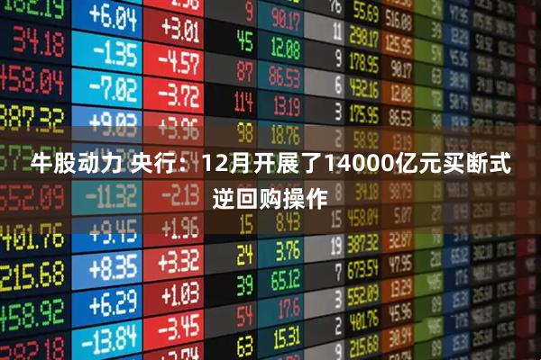 牛股动力 央行：12月开展了14000亿元买断式逆回购操作