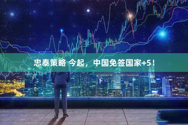 忠泰策略 今起，中国免签国家+5！