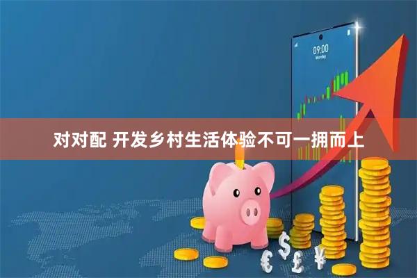 对对配 开发乡村生活体验不可一拥而上