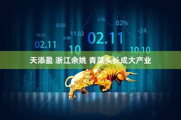 天添盈 浙江余姚 青菜头长成大产业