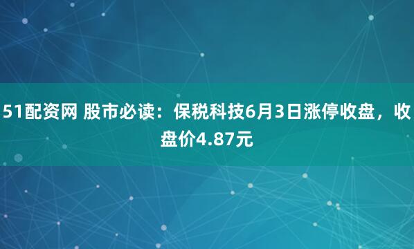 51配资网 股市必读：保税科技6月3日涨停收盘，收盘价4.87元