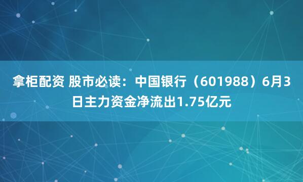 拿柜配资 股市必读：中国银行（601988）6月3日主力资金净流出1.75亿元