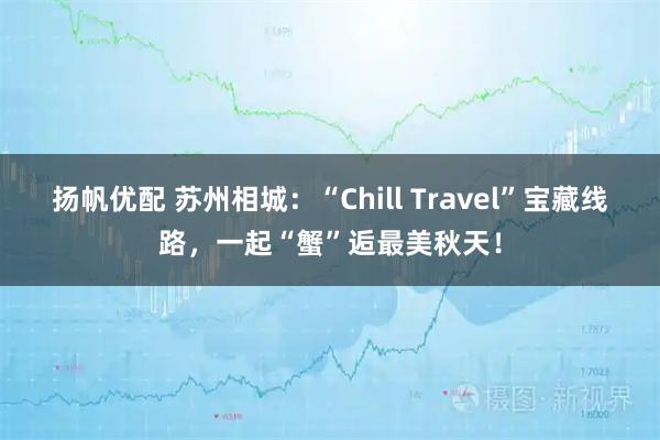 扬帆优配 苏州相城：“Chill Travel”宝藏线路，一起“蟹”逅最美秋天！