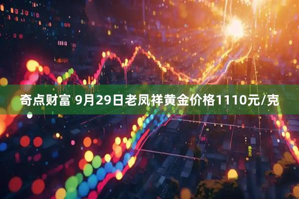 奇点财富 9月29日老凤祥黄金价格1110元/克