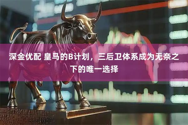 深金优配 皇马的B计划，三后卫体系成为无奈之下的唯一选择