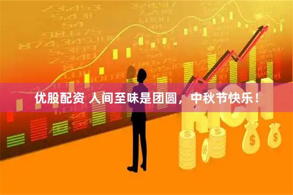 优股配资 人间至味是团圆，中秋节快乐！