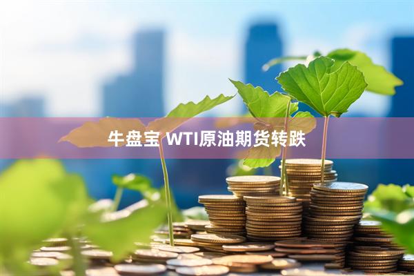 牛盘宝 WTI原油期货转跌