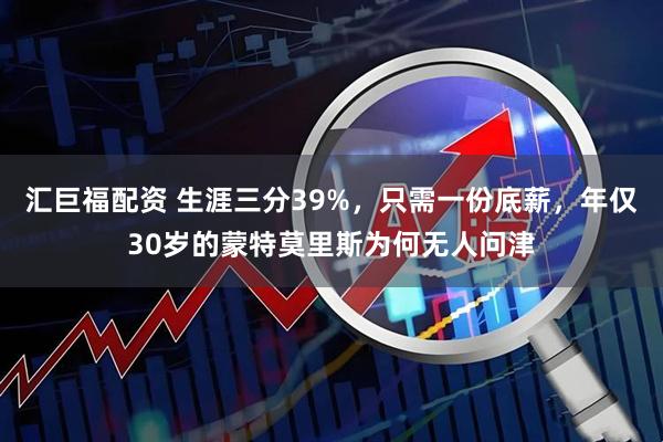 汇巨福配资 生涯三分39%，只需一份底薪，年仅30岁的蒙特莫里斯为何无人问津