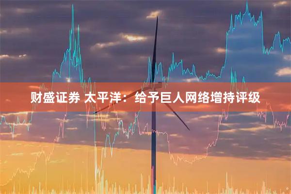财盛证券 太平洋:给予巨人网络增持评级
