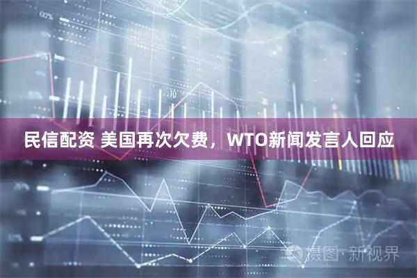 民信配资 美国再次欠费，WTO新闻发言人回应