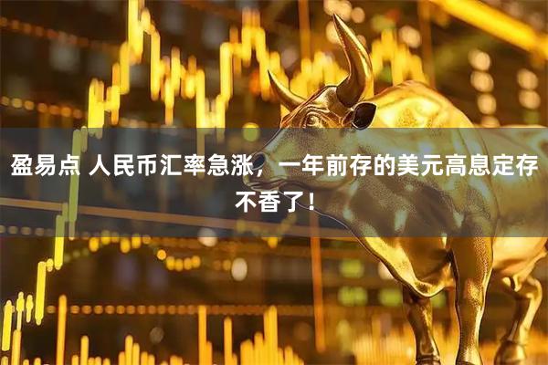 盈易点 人民币汇率急涨，一年前存的美元高息定存不香了！